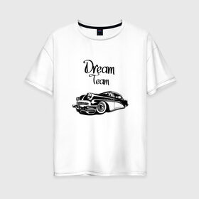 Женская футболка хлопок Oversize с принтом Dream Team в Курске, 100% хлопок | свободный крой, круглый ворот, спущенный рукав, длина до линии бедер
 | american cars | car | dream | muscle car | team | авто | автомобиль | надпись | тюнинг