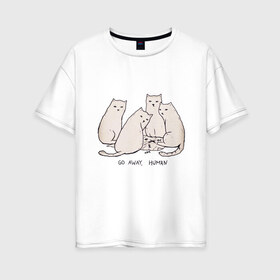 Женская футболка хлопок Oversize с принтом Уходи человек кошки в Курске, 100% хлопок | свободный крой, круглый ворот, спущенный рукав, длина до линии бедер
 | 2020 | 2021 | cat | армия | кавай | кавайные | киска | киски | кот | котенок | котики | коты | коты мемы | котята | кошечка | кошка | кошки и коты | мем | мемы | новый год | с котами | с котиками | с кошками