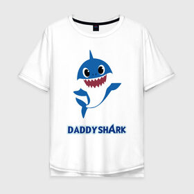 Мужская футболка хлопок Oversize с принтом Baby Shark Daddy в Курске, 100% хлопок | свободный крой, круглый ворот, “спинка” длиннее передней части | 