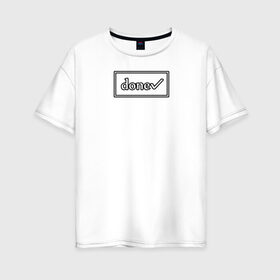 Женская футболка хлопок Oversize с принтом DONE в Курске, 100% хлопок | свободный крой, круглый ворот, спущенный рукав, длина до линии бедер
 | done | галочка | готово | рамка | сделано