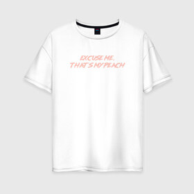 Женская футболка хлопок Oversize с принтом Excuse me thats my peach в Курске, 100% хлопок | свободный крой, круглый ворот, спущенный рукав, длина до линии бедер
 | Тематика изображения на принте: 
