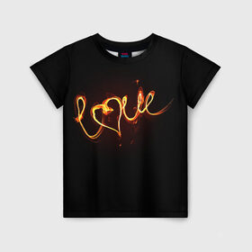 Детская футболка 3D с принтом Огненная любовь в Курске, 100% гипоаллергенный полиэфир | прямой крой, круглый вырез горловины, длина до линии бедер, чуть спущенное плечо, ткань немного тянется | любовь | огненная надпись | позитив. | романтика | сердце | я люблю