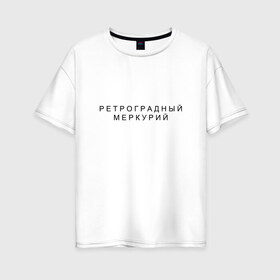 Женская футболка хлопок Oversize с принтом Ретроградный меркурий в Курске, 100% хлопок | свободный крой, круглый ворот, спущенный рукав, длина до линии бедер
 | андерграунд | венера | волчок | марс | меркурий | ретроградная | ретроградный | русский андеграунд
