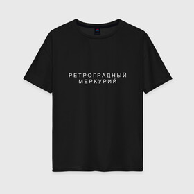 Женская футболка хлопок Oversize с принтом Ретроградный меркурий в Курске, 100% хлопок | свободный крой, круглый ворот, спущенный рукав, длина до линии бедер
 | андерграунд | венера | волчок | марс | меркурий | ретроградная | ретроградный | русский андеграунд