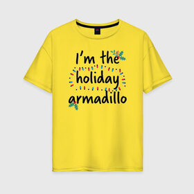 Женская футболка хлопок Oversize с принтом I`m the holiday armadillo в Курске, 100% хлопок | свободный крой, круглый ворот, спущенный рукав, длина до линии бедер
 | christmas | friends | logo | vdkarsve | xmas | друзья | логотип | новый год | сериал