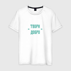 Мужская футболка хлопок с принтом Твори добро в Курске, 100% хлопок | прямой крой, круглый вырез горловины, длина до линии бедер, слегка спущенное плечо. | да | добро | зеленый | любовь | счастье