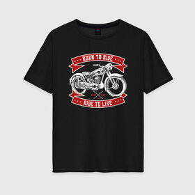 Женская футболка хлопок Oversize с принтом Born to Ride Ride to Live в Курске, 100% хлопок | свободный крой, круглый ворот, спущенный рукав, длина до линии бедер
 | born to rive | ride to live | байкер | винтаж | мотоклуб | мотоцикл | чоппер