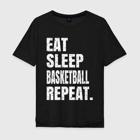 Мужская футболка хлопок Oversize с принтом EAT SLEEP BASKETBALL REPEAT в Курске, 100% хлопок | свободный крой, круглый ворот, “спинка” длиннее передней части | basketball | bulls.miami | cavaliers | chicago | cleveland | clippers | eat | lakers | los angeles | nba | repeat | sleep | sport | sports | баскетбол | нба | спорт