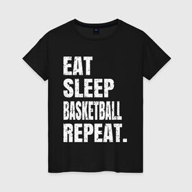 Женская футболка хлопок с принтом EAT SLEEP BASKETBALL REPEAT в Курске, 100% хлопок | прямой крой, круглый вырез горловины, длина до линии бедер, слегка спущенное плечо | basketball | bulls.miami | cavaliers | chicago | cleveland | clippers | eat | lakers | los angeles | nba | repeat | sleep | sport | sports | баскетбол | нба | спорт