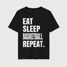 Женская футболка хлопок Oversize с принтом EAT SLEEP BASKETBALL REPEAT в Курске, 100% хлопок | свободный крой, круглый ворот, спущенный рукав, длина до линии бедер
 | basketball | bulls.miami | cavaliers | chicago | cleveland | clippers | eat | lakers | los angeles | nba | repeat | sleep | sport | sports | баскетбол | нба | спорт