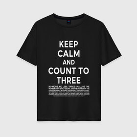 Женская футболка хлопок Oversize с принтом KEEP CALM AND COUNT TO THREE в Курске, 100% хлопок | свободный крой, круглый ворот, спущенный рукав, длина до линии бедер
 | 3 | and | calm | count | keep | keep calm and count to three | three | to | до | и | напсиь | сохраняй | спокоойствие | считай | текст | трех