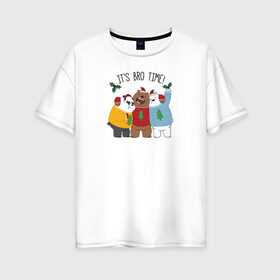 Женская футболка хлопок Oversize с принтом Its bro time! в Курске, 100% хлопок | свободный крой, круглый ворот, спущенный рукав, длина до линии бедер
 | cartoon network | grizz | icebear | panda | vdkimel | we bare bears | белый | вся правда о медведях | гризли | панда