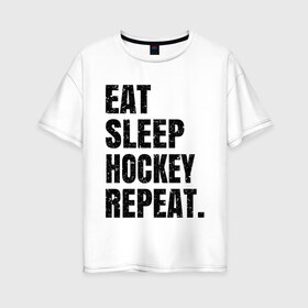 Женская футболка хлопок Oversize с принтом EAT SLEEP HOCKEY REPEAT в Курске, 100% хлопок | свободный крой, круглый ворот, спущенный рукав, длина до линии бедер
 | boston | bruins | capitals | detroit | eat | eat sleep hockey repeat | hockey | nhl | penguins | pittsburgh | red wings | repeat | sleep | washington | вашингтон кэпиталз | нхл | питтсбург пингвинз | хокей | хоккей