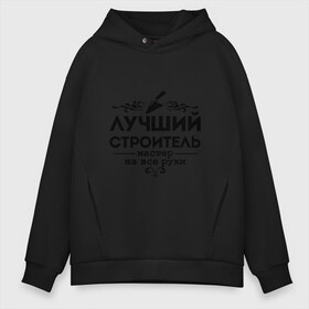 Мужское худи Oversize хлопок с принтом Лучший строитель в Курске, френч-терри — 70% хлопок, 30% полиэстер. Мягкий теплый начес внутри —100% хлопок | боковые карманы, эластичные манжеты и нижняя кромка, капюшон на магнитной кнопке | 