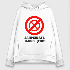 Женское худи Oversize хлопок с принтом Запрещать запрещено! в Курске, френч-терри — 70% хлопок, 30% полиэстер. Мягкий теплый начес внутри —100% хлопок | боковые карманы, эластичные манжеты и нижняя кромка, капюшон на магнитной кнопке | Тематика изображения на принте: запреты | запрещающий знак | надписи | приколы | юмор