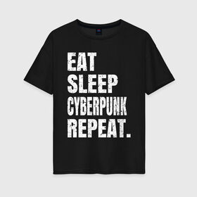 Женская футболка хлопок Oversize с принтом EAT SLEEP CYBERPUNK REPEAT. в Курске, 100% хлопок | свободный крой, круглый ворот, спущенный рукав, длина до линии бедер
 | 2077 | cyberpunk | cyberpunk 2077 | eat sleep cyberpunk repeat | eat sleep repeat | game | игры | киану ривз | киберпанк | самурай