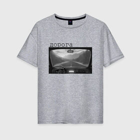 Женская футболка хлопок Oversize с принтом дорога мой дом в Курске, 100% хлопок | свободный крой, круглый ворот, спущенный рукав, длина до линии бедер
 | горы | дорога | машина | пейзаж | поездка | путешественнику | путешествия | радио | чернобелое