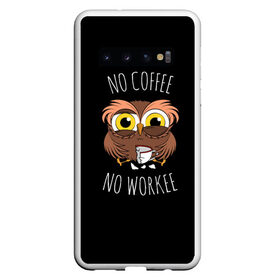 Чехол для Samsung Galaxy S10 с принтом No cofee no workee в Курске, Силикон | Область печати: задняя сторона чехла, без боковых панелей | 2021 | cofee | день влюбленных | кофе | кофеман | на работе | начальник | начальнику | праздник | птица | работа | романтика | сова | совушка | филин | чай | я люблю кофе