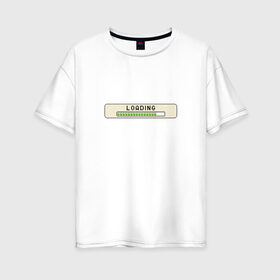 Женская футболка хлопок Oversize с принтом Loading в Курске, 100% хлопок | свободный крой, круглый ворот, спущенный рукав, длина до линии бедер
 | загрузка | игра | интерфейс | компьютер | окно | система | скачивание | статус