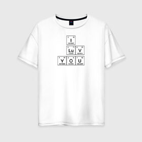 Женская футболка хлопок Oversize с принтом Химия в Курске, 100% хлопок | свободный крой, круглый ворот, спущенный рукав, длина до линии бедер
 | 14 февраля | i love you | love is | валентин | день святого | любовь | надпись | наука | сердце | таблица | текст | химия | я тебя люблю