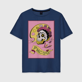 Женская футболка хлопок Oversize с принтом Рисуй! в Курске, 100% хлопок | свободный крой, круглый ворот, спущенный рукав, длина до линии бедер
 | tgcarpg | искусство | кало | мексика | фрида | череп