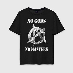 Женская футболка хлопок Oversize с принтом NO GODS NO MASTERS в Курске, 100% хлопок | свободный крой, круглый ворот, спущенный рукав, длина до линии бедер
 | anarchy | ateist | freedom | no gods | no masters | punk | rock | tegunvteg | анархия | атеизм | граффити | логотип | нет бога | нет хозяина | панк | рок