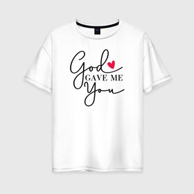 Женская футболка хлопок Oversize с принтом God gave me you в Курске, 100% хлопок | свободный крой, круглый ворот, спущенный рукав, длина до линии бедер
 | 14 февряля | amor | kiss | love | love you | my love | valentine | валентин | люблю | любовь | отношения | пара | поцелуй | я люблю