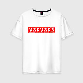 Женская футболка хлопок Oversize с принтом Варвара Varvara в Курске, 100% хлопок | свободный крой, круглый ворот, спущенный рукав, длина до линии бедер
 | 