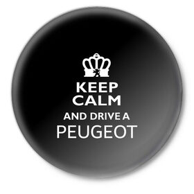 Значок с принтом Drive a Peugeot! в Курске,  металл | круглая форма, металлическая застежка в виде булавки | car | keep calm | peugeot | авто | автомобиль | водитель | гонщик | королевский | король | корона | лев | любитель | марка | машина | пежо | подарок | рейсер | сохраняй спокойствие | тачка