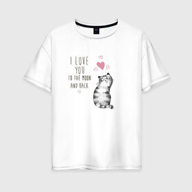 Женская футболка хлопок Oversize с принтом Котик в Курске, 100% хлопок | свободный крой, круглый ворот, спущенный рукав, длина до линии бедер
 | кот | кошка | люблю тебя до луны и обратно | мяу | полосатый | хвостатый