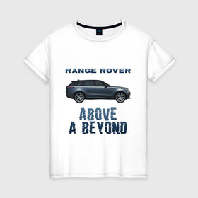 Женская футболка хлопок с принтом Range Rover Above a Beyond в Курске, 100% хлопок | прямой крой, круглый вырез горловины, длина до линии бедер, слегка спущенное плечо | auto | land rover | range rover | автомобиль | лэнд ровер | лэндровер | машина | ренджровер | рэнджик | рэнджровер