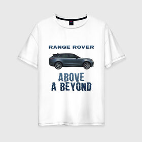 Женская футболка хлопок Oversize с принтом Range Rover Above a Beyond в Курске, 100% хлопок | свободный крой, круглый ворот, спущенный рукав, длина до линии бедер
 | auto | land rover | range rover | автомобиль | лэнд ровер | лэндровер | машина | ренджровер | рэнджик | рэнджровер