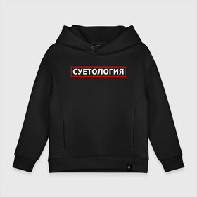 Детское худи Oversize хлопок с принтом СУЕТОЛОГИЯ в Курске, френч-терри — 70% хлопок, 30% полиэстер. Мягкий теплый начес внутри —100% хлопок | боковые карманы, эластичные манжеты и нижняя кромка, капюшон на магнитной кнопке | meme | memes | sueta | suetolog | абу | абушка | абушник | абушники | бандит | бандиты | мем | мемы | наводить | охота | суета | суетолог | суетологи | суетология | суету | шафл