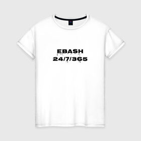 Женская футболка хлопок с принтом Ebash в Курске, 100% хлопок | прямой крой, круглый вырез горловины, длина до линии бедер, слегка спущенное плечо | ebash | приколы | прикольные надписи
