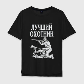 Мужская футболка хлопок Oversize с принтом Лучший охотник в Курске, 100% хлопок | свободный крой, круглый ворот, “спинка” длиннее передней части | надписи | охота | охотник | хобби