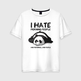 Женская футболка хлопок Oversize с принтом I Hate Morning And People в Курске, 100% хлопок | свободный крой, круглый ворот, спущенный рукав, длина до линии бедер
 | and | hate | i | morning | mornings | panda | people | людей | люди | ненавижу | панда | утро
