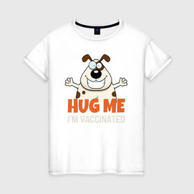 Женская футболка хлопок с принтом Hug Me Im Vaccinated в Курске, 100% хлопок | прямой крой, круглый вырез горловины, длина до линии бедер, слегка спущенное плечо | Тематика изображения на принте: covid 19 | вакцина | вакцинация | ковид 19 | коронавирус | спасибо науке
