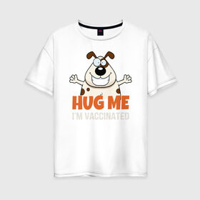 Женская футболка хлопок Oversize с принтом Hug Me Im Vaccinated в Курске, 100% хлопок | свободный крой, круглый ворот, спущенный рукав, длина до линии бедер
 | covid 19 | вакцина | вакцинация | ковид 19 | коронавирус | спасибо науке