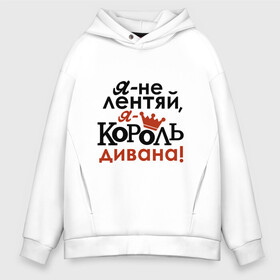 Мужское худи Oversize хлопок с принтом Не лентяй, а король дивана в Курске, френч-терри — 70% хлопок, 30% полиэстер. Мягкий теплый начес внутри —100% хлопок | боковые карманы, эластичные манжеты и нижняя кромка, капюшон на магнитной кнопке | Тематика изображения на принте: король дивана | надписи | юмор | я не лентяй