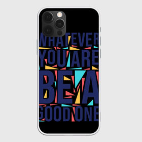 Чехол для iPhone 12 Pro Max с принтом Whatever You Are Be A Good One в Курске, Силикон |  | арт | надписи | неважно кто ты будь хорошим | о жизни | прикольные надписи