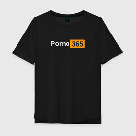 Мужская футболка хлопок Oversize с принтом Porn 365 в Курске, 100% хлопок | свободный крой, круглый ворот, “спинка” длиннее передней части | пошлое