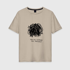 Женская футболка хлопок Oversize с принтом Как мне объяснить эти чувства? в Курске, 100% хлопок | свободный крой, круглый ворот, спущенный рукав, длина до линии бедер
 | жиза | жизнь | любовь | мем | прикольная надпись