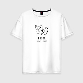 Женская футболка хлопок Oversize с принтом I Do What I Want в Курске, 100% хлопок | свободный крой, круглый ворот, спущенный рукав, длина до линии бедер
 | cat | cats | text | кот | кошка | кошки | надпись | текст
