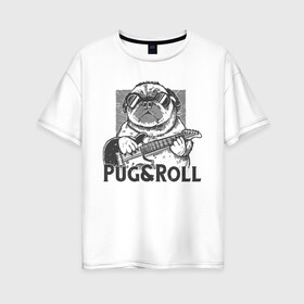 Женская футболка хлопок Oversize с принтом Pug & Roll в Курске, 100% хлопок | свободный крой, круглый ворот, спущенный рукав, длина до линии бедер
 | Тематика изображения на принте: dog | drawing | guitar | music | pop art | pug | rock and roll | гитара | мопс | музыка | очки | пес | поп арт | рисунок | рок н ролл | собака