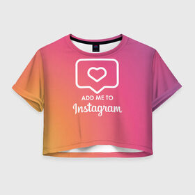 Женская футболка Crop-top 3D с принтом Add me to Instagram в Курске, 100% полиэстер | круглая горловина, длина футболки до линии талии, рукава с отворотами | facebook | instagram | инста | инстаграм | платформа | приложение | редактор фотографий | социальная сеть | соцсеть