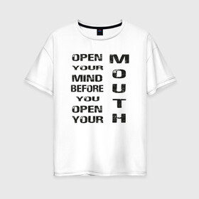 Женская футболка хлопок Oversize с принтом Open Your Mind Before You Open в Курске, 100% хлопок | свободный крой, круглый ворот, спущенный рукав, длина до линии бедер
 | Тематика изображения на принте: open your mind before you open your mouth | америка стиль | винтаж | выражение | говорить | думай головой | подумай | прикольная фраза | сначала подумай потом говори | тренд америки | черная надпись