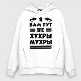 Мужское худи Oversize хлопок с принтом Я не хухры мухры (Надпись) в Курске, френч-терри — 70% хлопок, 30% полиэстер. Мягкий теплый начес внутри —100% хлопок | боковые карманы, эластичные манжеты и нижняя кромка, капюшон на магнитной кнопке | Тематика изображения на принте: надпись | прикол | текст | хухры | цитата | юмор | я вам тут