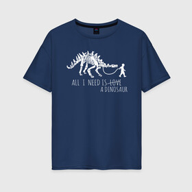 Женская футболка хлопок Oversize с принтом All a need is dinosaur в Курске, 100% хлопок | свободный крой, круглый ворот, спущенный рукав, длина до линии бедер
 | all a need is | dino dinasour | science | дино | динозавр | динозавры | кости | наука | скопаемые