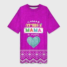 Платье-футболка 3D с принтом ЛУЧШАЯ МАМА В МИРЕ в Курске,  |  | в галактике | в мире | в стране | во вселенной | вышивания | вышивка | день рождения | иголки | клубок | ковер | крючок | лучшая в мире | мама | мамуля | маток | матушка | нитки | подарок | самая