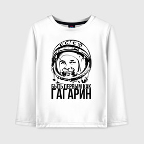 Детский лонгслив хлопок с принтом Быть первым как Юрий Гагарин. в Курске, 100% хлопок | круглый вырез горловины, полуприлегающий силуэт, длина до линии бедер | астронавт | восток1 | гагарин | земля | космонавт | космос | планеты | юрий